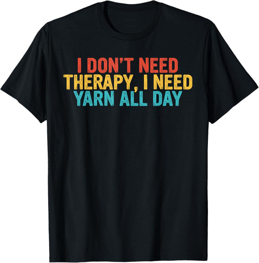 Cool Funny tee I Don't Need Therapy, I Need YARN All Day