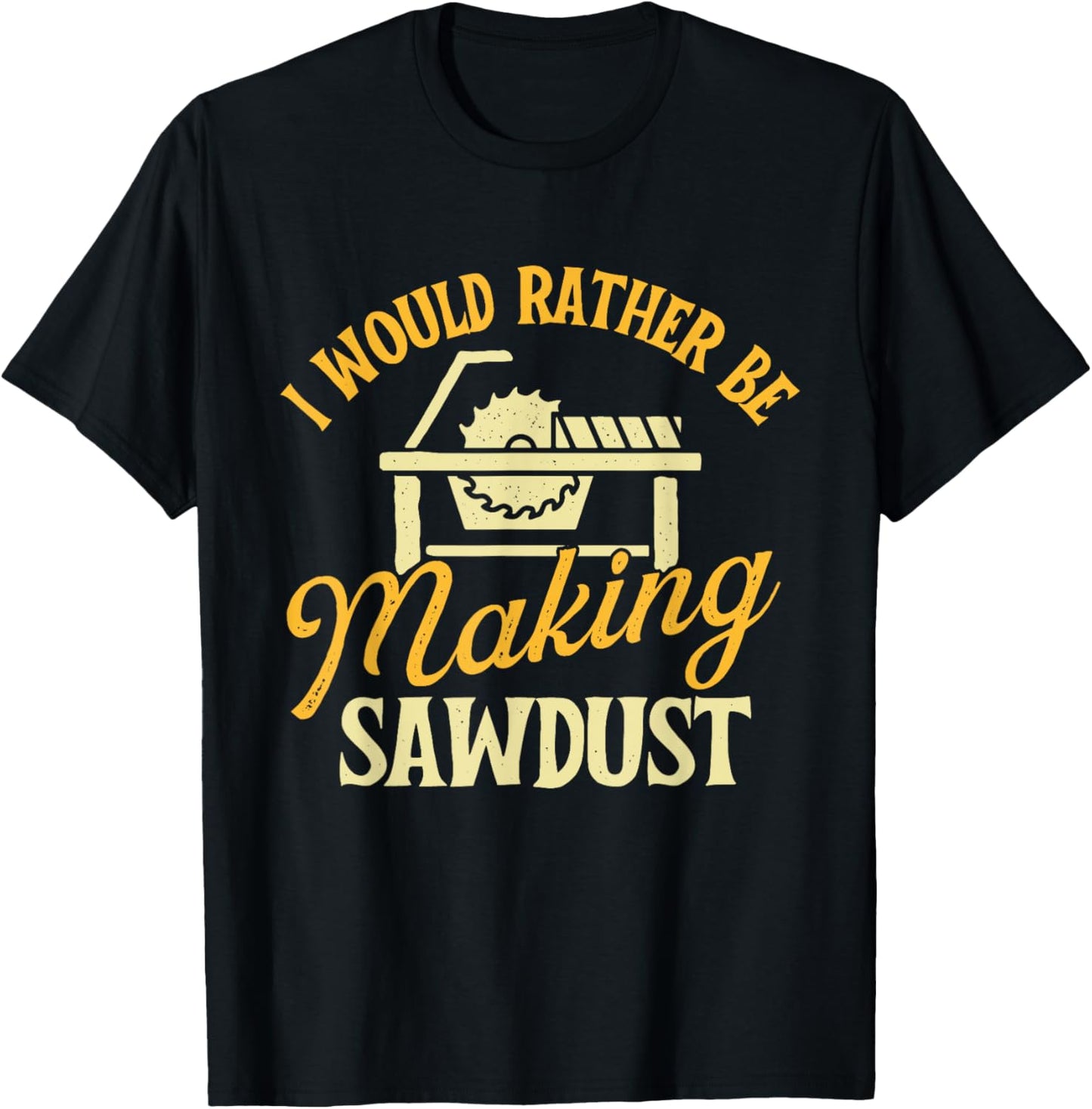 I Would Rather Be Making Sawdust - Woodworker Woodworking