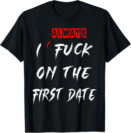 I Always Fuck On The First Date Funny first date T shirt