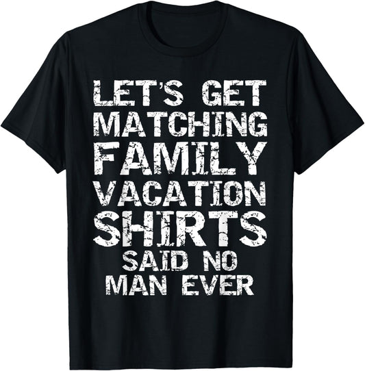 Let's Get Matching Family Vacation Shirts Said No Man Ever