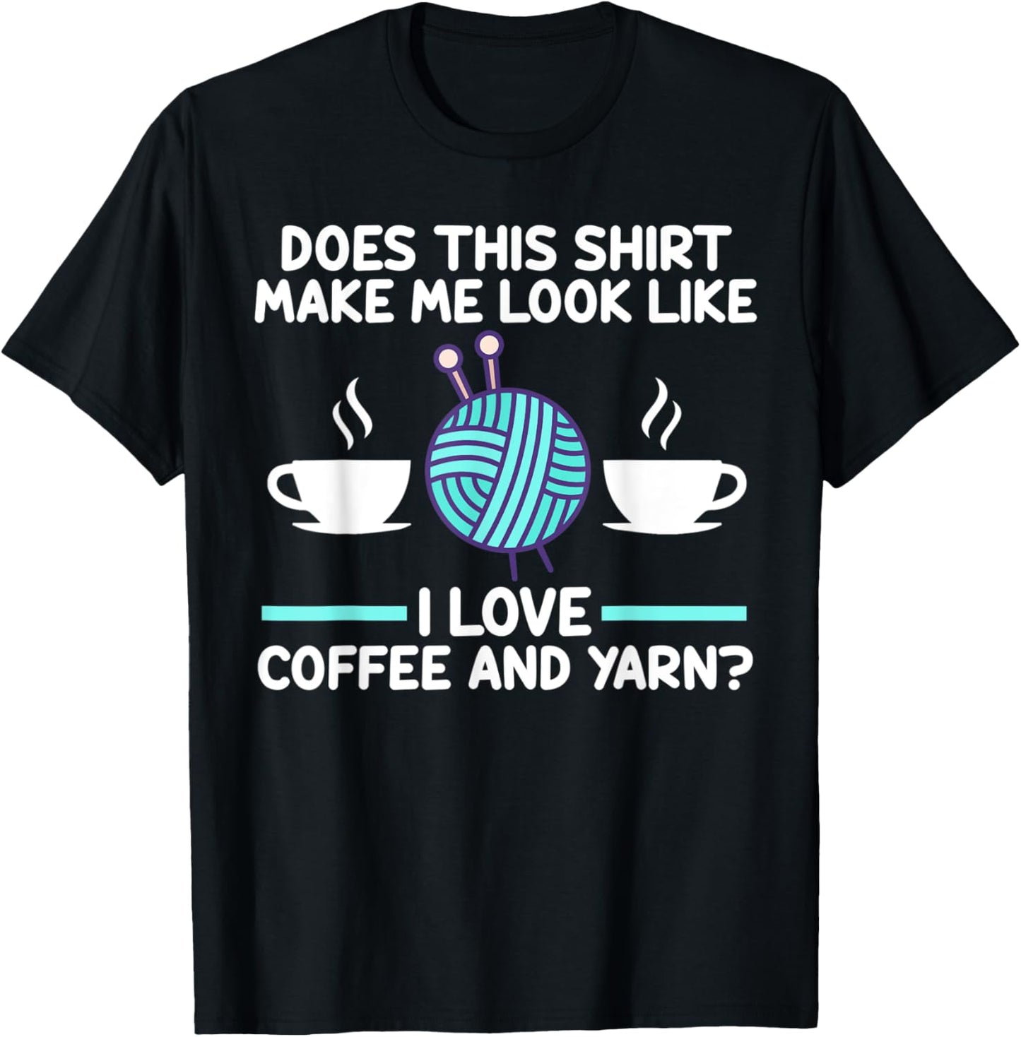 does shirt make me look coffee and yarn? coffee lover