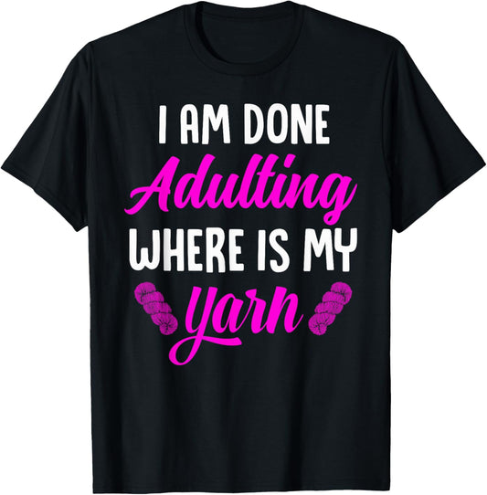 I Am Done Adulting Where Is My Yarn - Funny Knitting