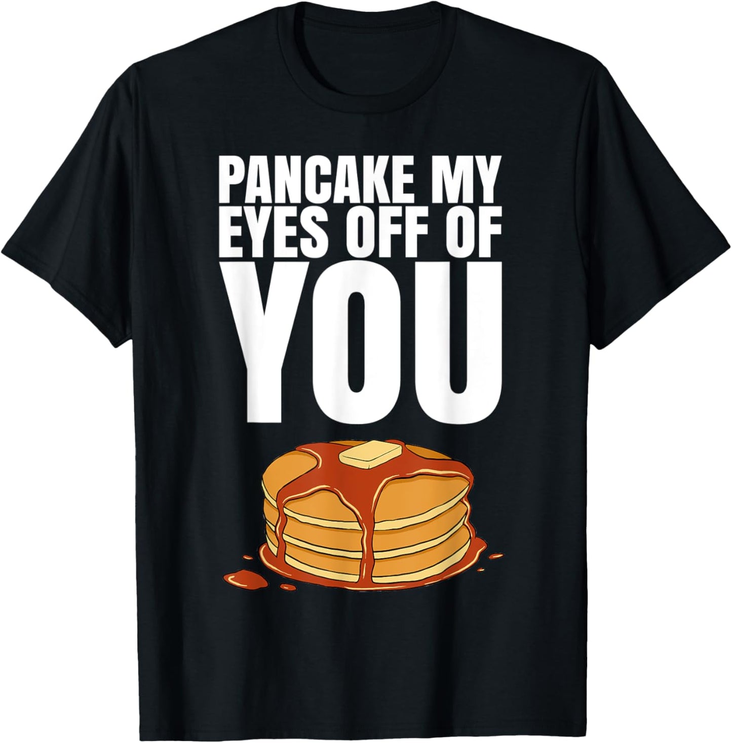 Pancake My Eyes Off Of You Tshirt for a Pancake Maker