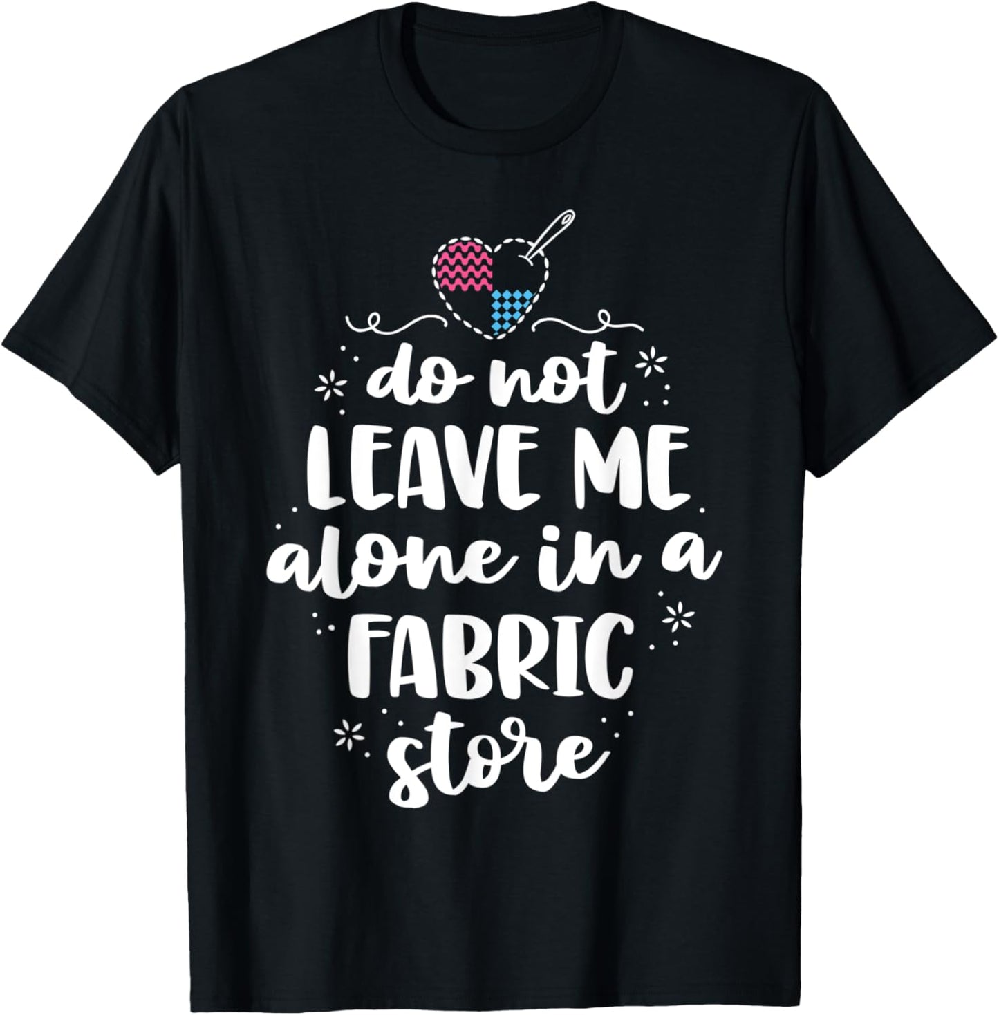 Do Not Leave Me Alone In Fabric Store Yarn Quilter Quilting