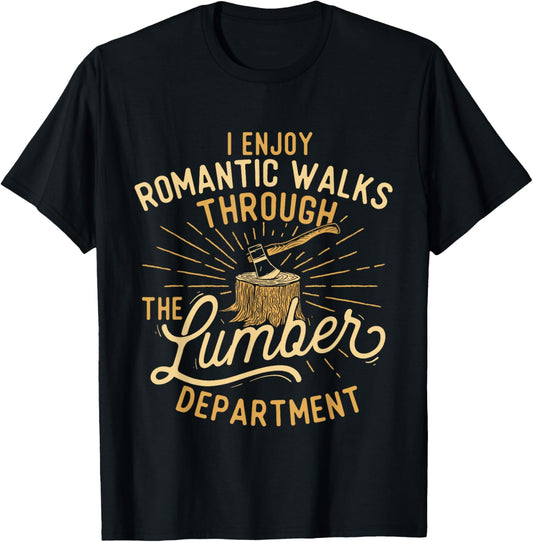 I Enjoy Romantic Walks Through The Lumber Department