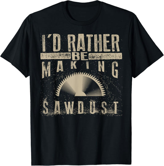 I'd Rather Be Making Sawdust Shirt | Cool Building Wood Gift