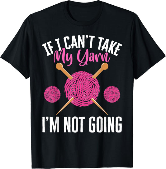 If I Can't Take Yarn I'm Not Going Yarn Crocheting