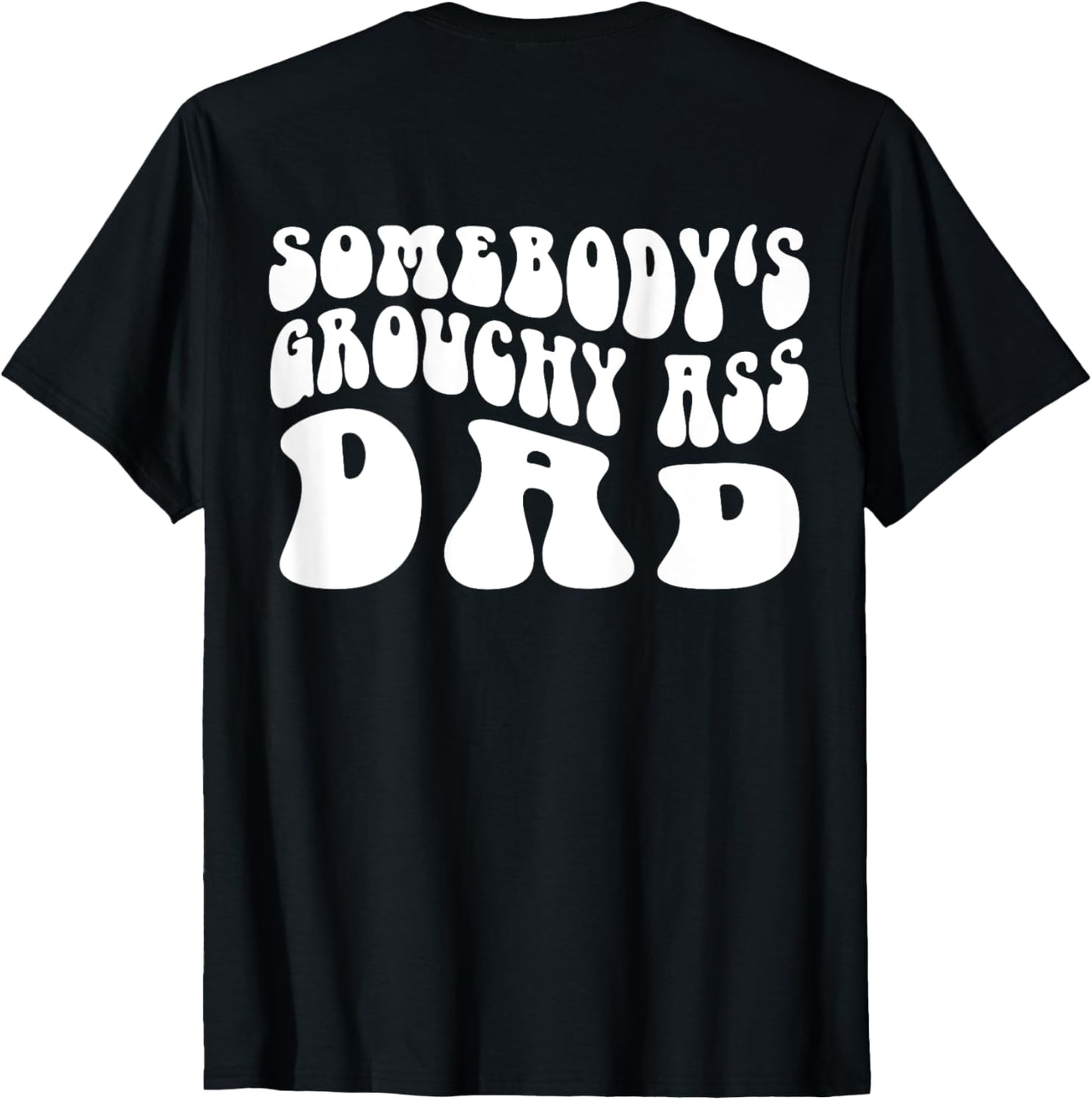 Somebody's Grouchy Ass Dad Funny Dad Father's Day On Back