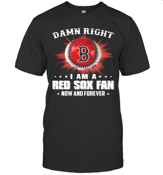Damn Right I Am A Boston Red Sox Fan Now And Forever Stars T Shirt