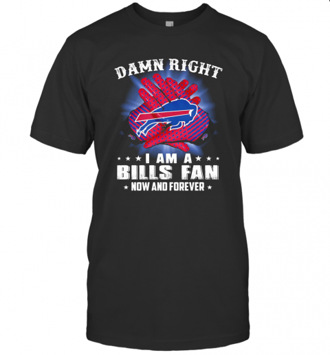 Damn Right I Am A Buffalo Bills Fan Now And Forever Stars T Shirt
