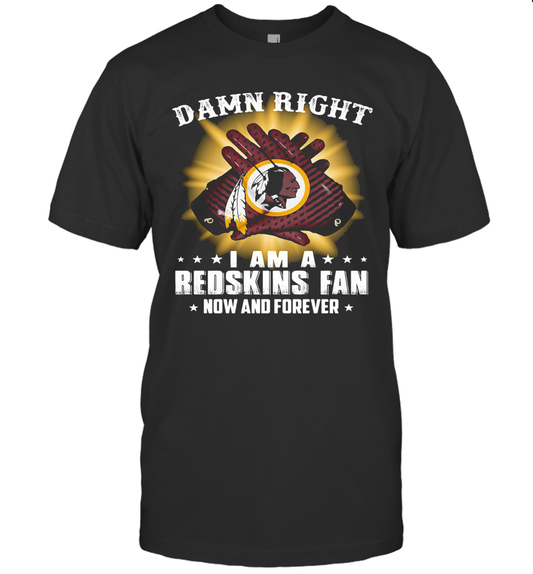 Damn Right I Am A Washington Redskins Fan Now And Forever Stars T Shirt