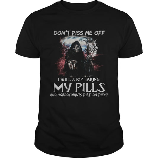 Death Dont piss me off i will stop taking my pills and nobody wants that do they shirt