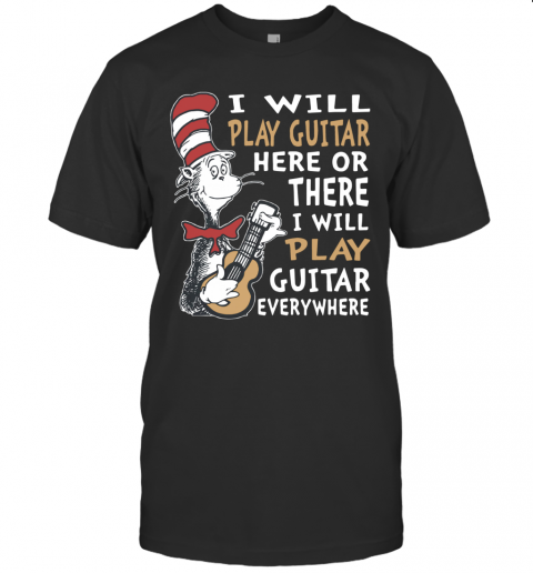 Dr. Seuss I Will Play Guitar Here Or There I Will Play Guitar Everywhere T Shirt
