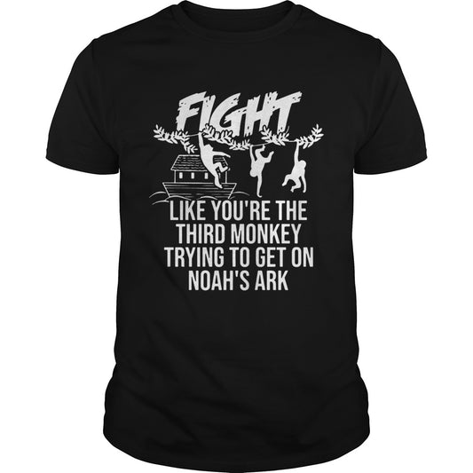 Fight Like Youre The Third Monkey Trying To Get On Noahs Ark shirt