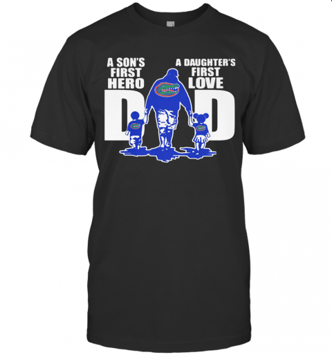 Florida Gators A Son'S First Hero A Daughter'S First Love Dad Happy Father'S Day T Shirt