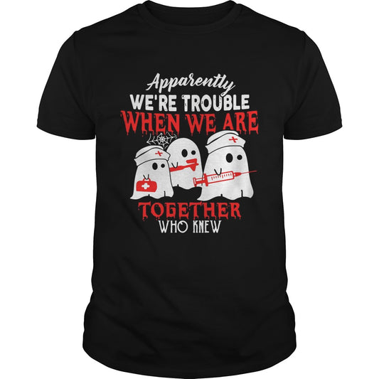 Ghost nurse apparently were trouble when we are together who knew shirt