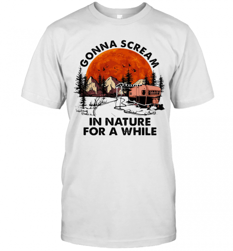 Gonna Scream In Nature For A While Camping Sunset T Shirt