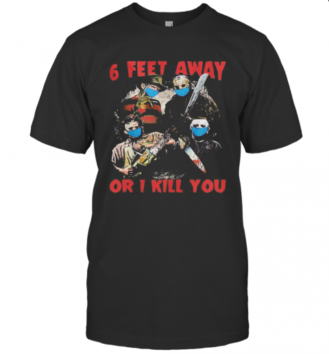 Halloween Horror Characters Mask 6 Feet Away Or I Kill You T Shirt