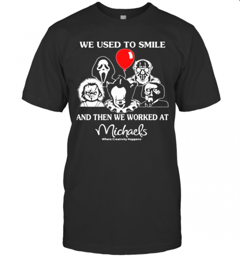 Halloween Horror Characters We Used To Smile And Then We Worked At Michaels Where Creativity Happens T Shirt