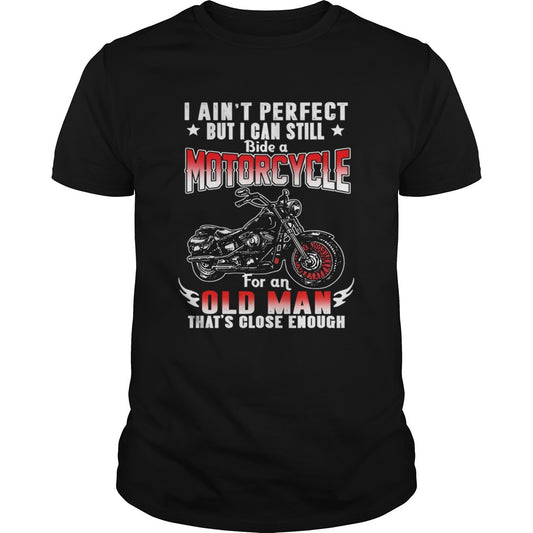 I Aint Perfect But I Can Still Ride A Motorcycle For An Old Man Thats Close Enough TShirt