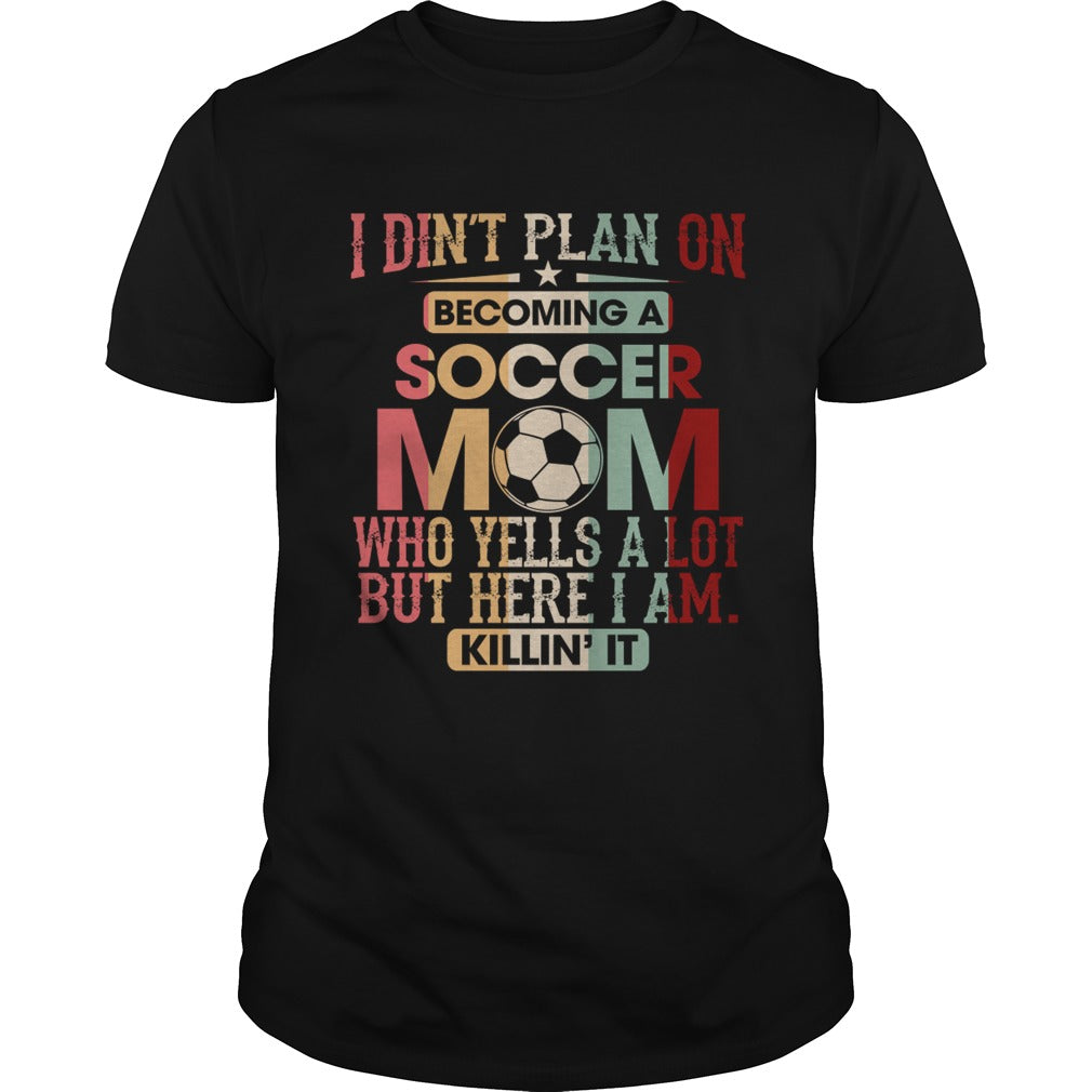 I Didnt Plan On Becoming A Soccer Mom Who Yells A Lot Shirt