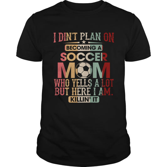 I Didnt Plan On Becoming A Soccer Mom Who Yells A Lot Shirt