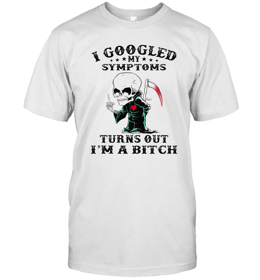 I Googled My Symptoms Turns Out I'M A Bitch T Shirt