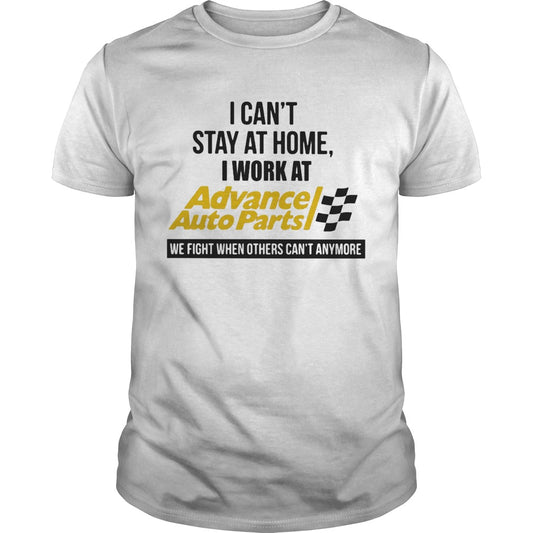 I cant stay at home i work at advance auto parts we fight when others cant anymore shirt