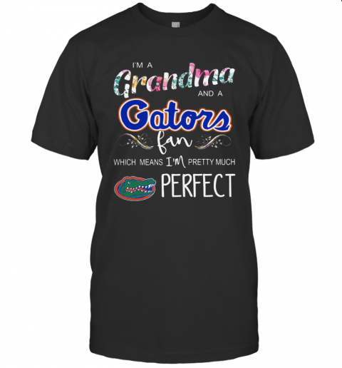 I'M A Grandma And A Gators Fan Which Means I'M Pretty Much Perfect T Shirt