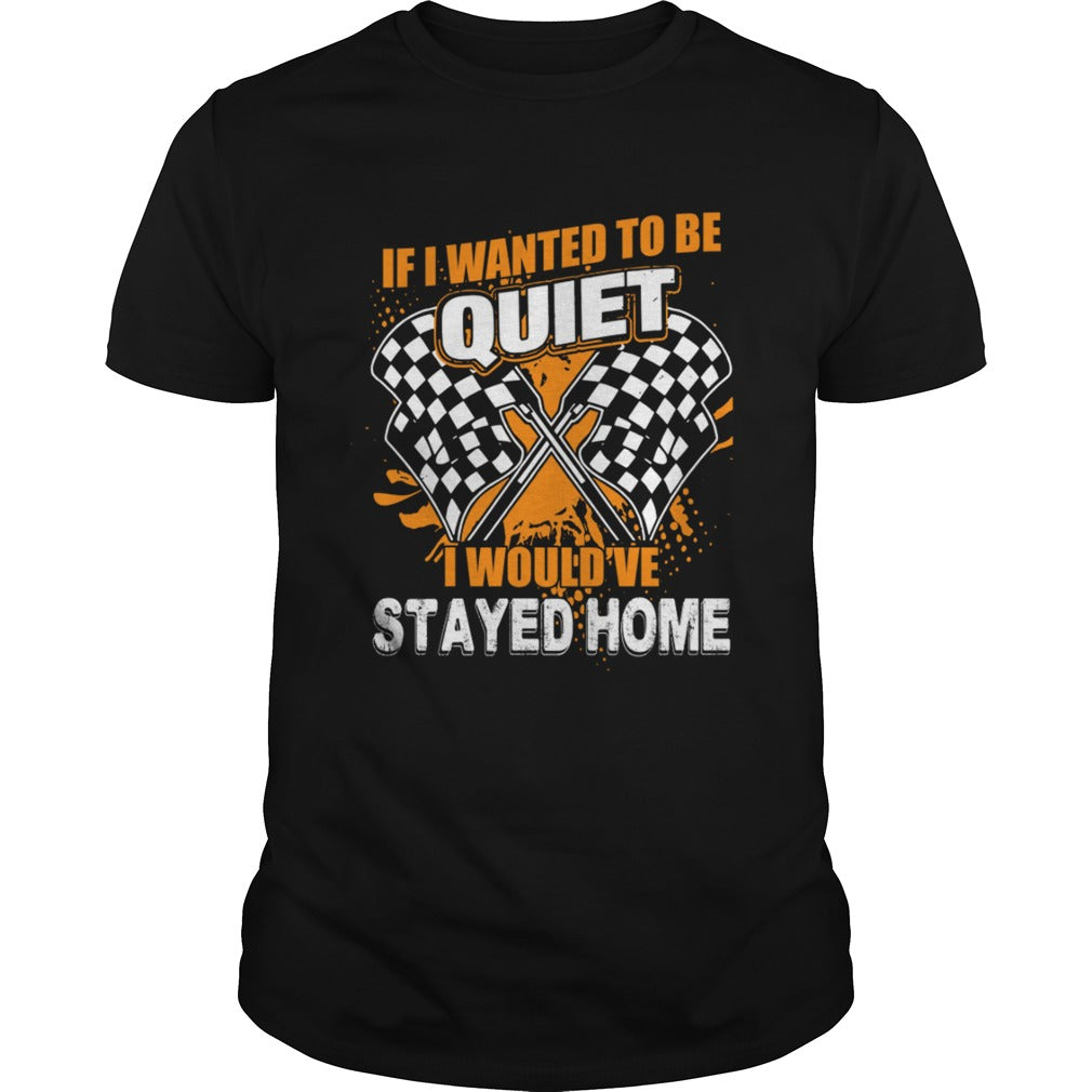 If I Want To Be Quiet I Wouldve Stayed Home Car Racing Lovers Women Shirt