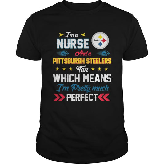 I’m A Nurse Steelers Fan And I’m Pretty Much Perfect Shirt