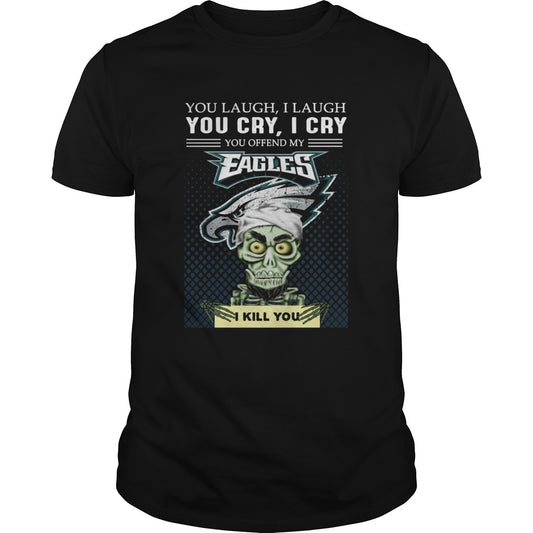 Jeff Dunham you laugh I laugh you cry I cry you offend my Eagles I kill you shirt