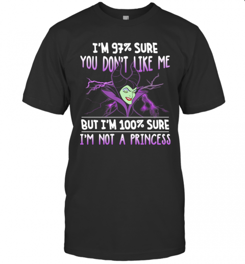 Maleficent I'M 97% Sure You Don'T Like Me But I'M 100% Sure I'M Not A Princess T Shirt