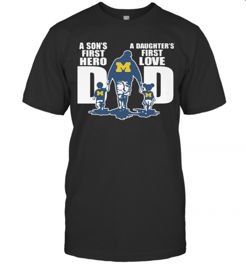 Michigan Wolverines A Son'S First Hero A Daughter'S First Love Dad Happy Father'S Day T Shirt