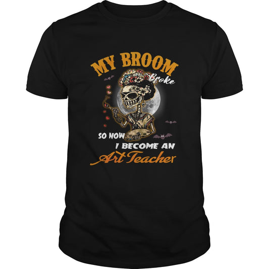 My Broom Broke So Now I Become An Art Teacher TShirt