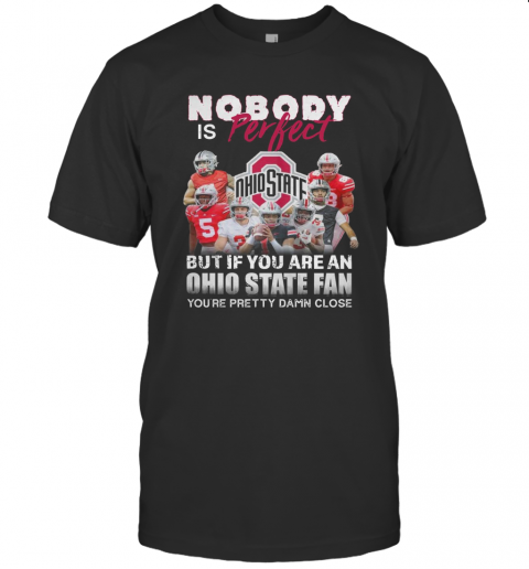 Nobody Is Perfect But If You Are A Ohio State Fan You'Re Pretty Damn Close T Shirt