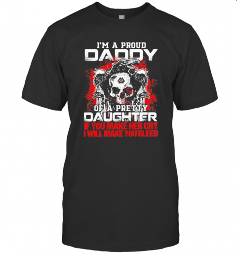 Skull And Raven I'M A Proud Daddy Of A Pretty Daughter If You Make Her Cry I Will Make You Bleed T Shirt