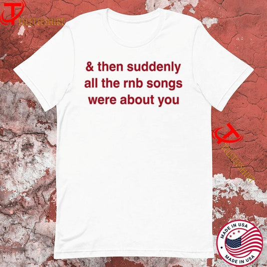&amp; Then Suddenly All The Rnb Songs Were About You TShirts