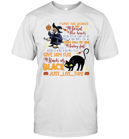 Twist The Bones And Bend The Back Trim Him Of His Baby Fat Give Him Fur Black As Black Just Like This T Shirt