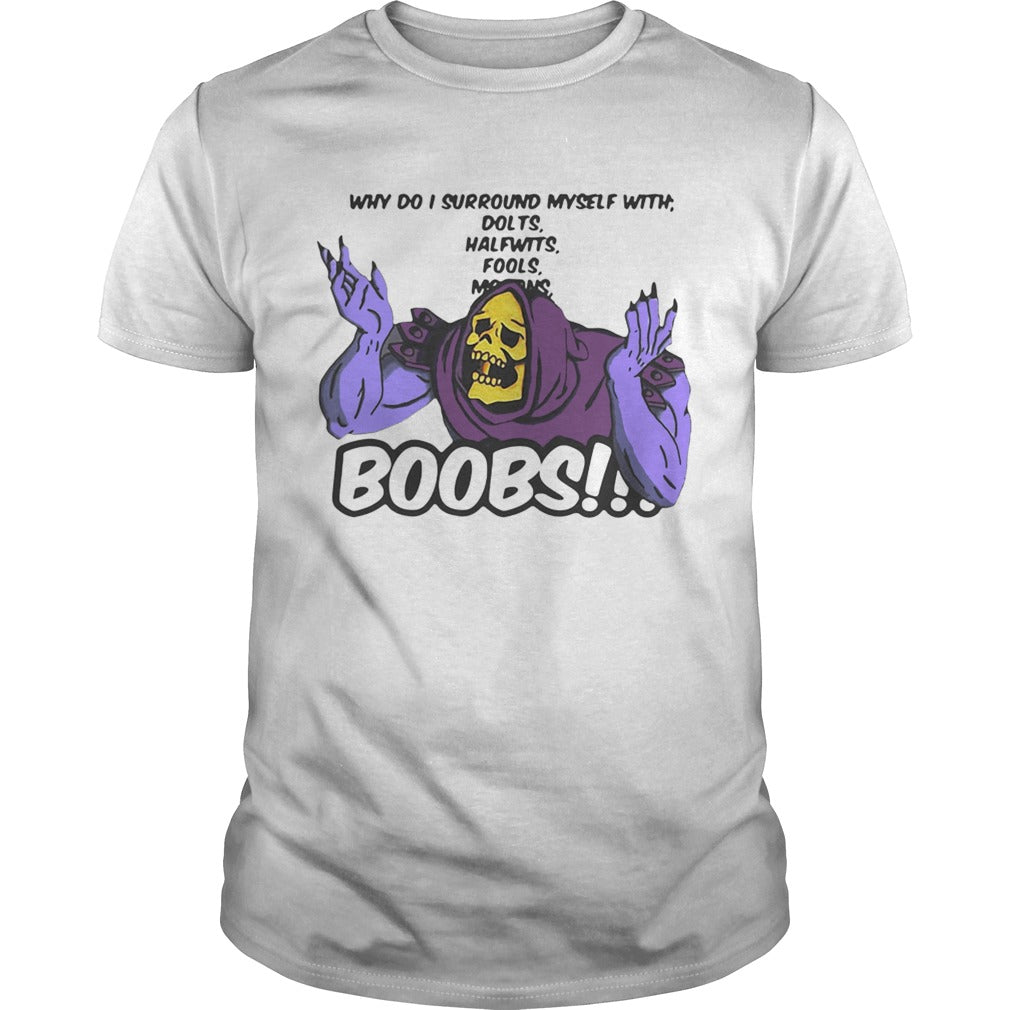 Why do I surround myself with dolts halfwits fools boobs shirt