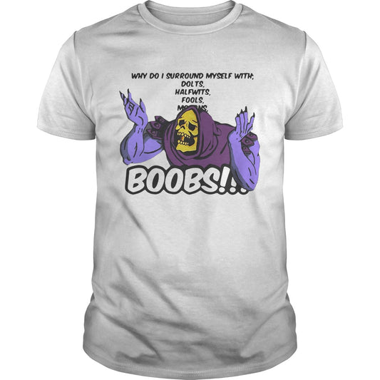 Why do I surround myself with dolts halfwits fools boobs shirt