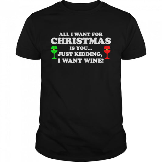all I want for Christmas is you just kidding I want wine shirt