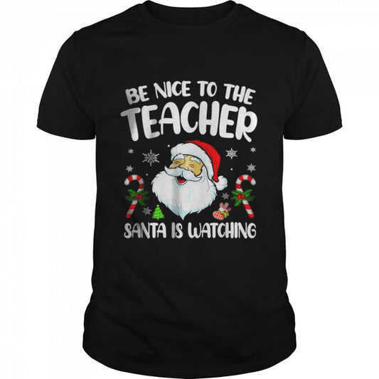 Be Nice To The Teacher Santa Is Watching Shirt For Christmas T Shirt