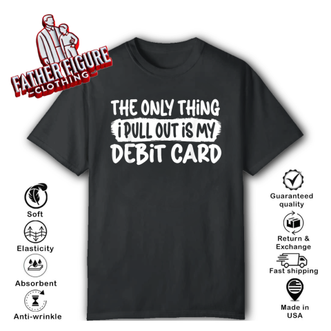The Only Thing I Pull Out Is My Debit Card T Shirt