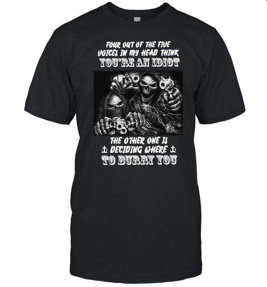 Death four out of the five voices in my head think you’re and idiot the other one is deciding where to burry you shirt