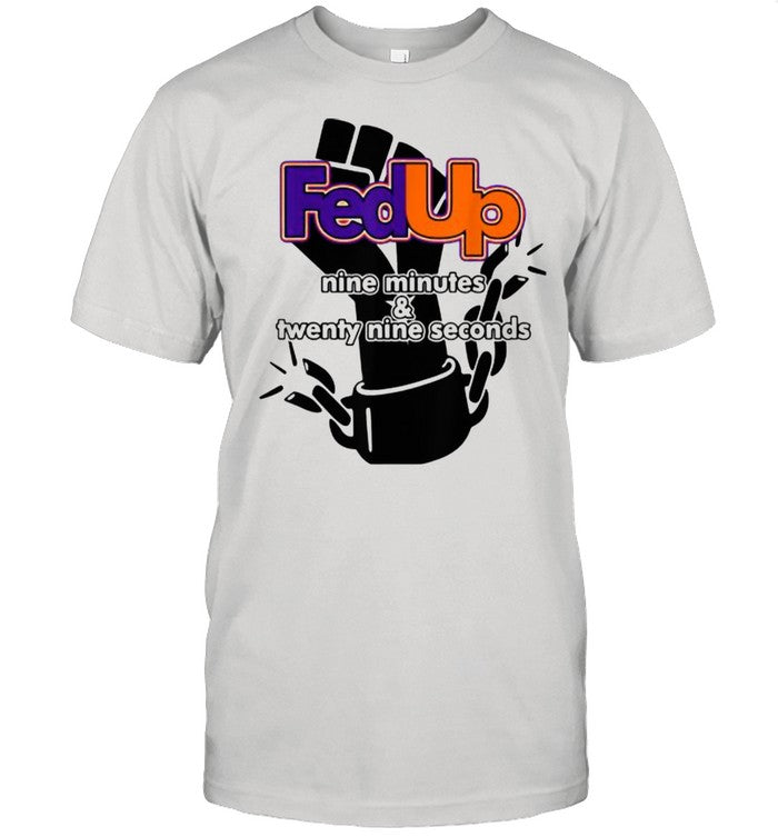 Fed Up! 9 minutes and 29 Seconds Shirt