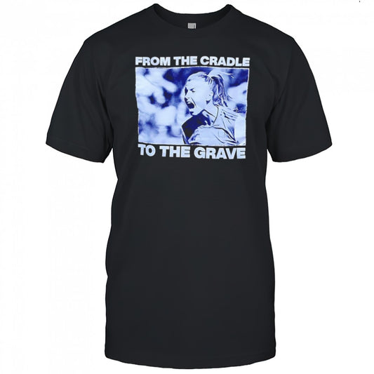 From the cradle to the grave shirt