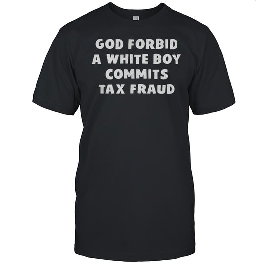 God Forbid A White Boy Commits Tax Fraud Shirt