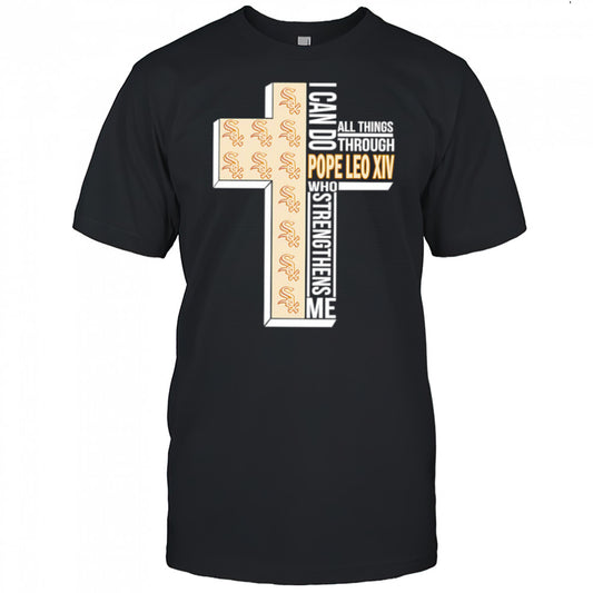 I can do all things through Pope Leo XIV who strengthens me Chicago White Sox shirt