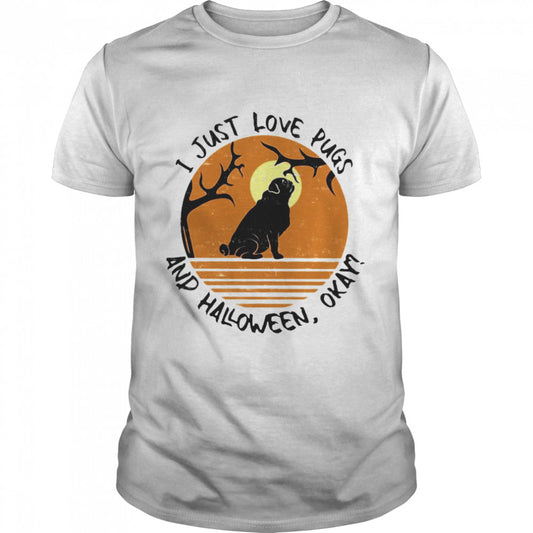 I Just Love Pugs And Halloween Okay T shirt